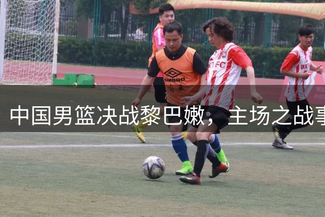 中国男篮决战黎巴嫩，主场之战事关出线大局