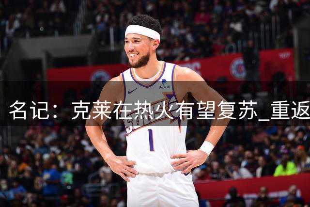 名记：克莱在热火有望复苏 重返顶级射手行列