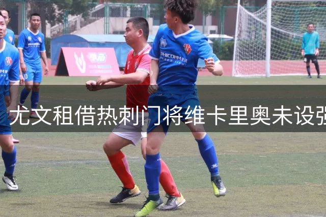 尤文租借热刺门将维卡里奥未设强制买断条件