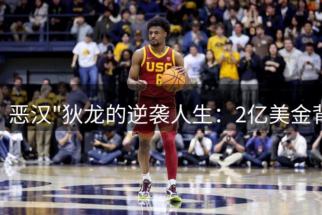 恶汉"狄龙的逆袭人生：2亿美金背后的NBA生存法则