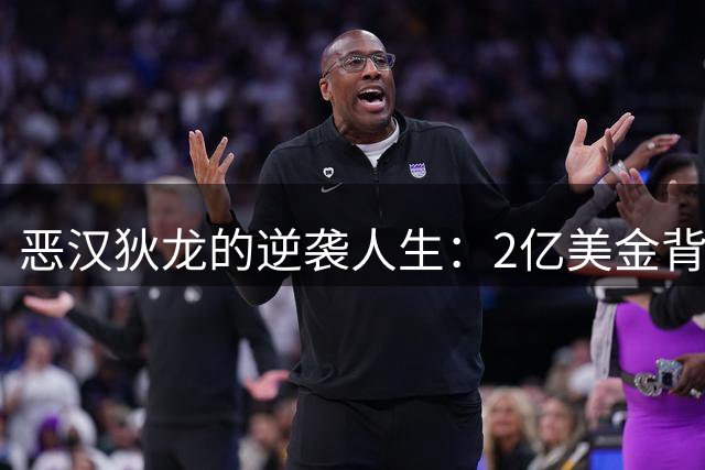 恶汉"狄龙的逆袭人生：2亿美金背后的NBA生存法则