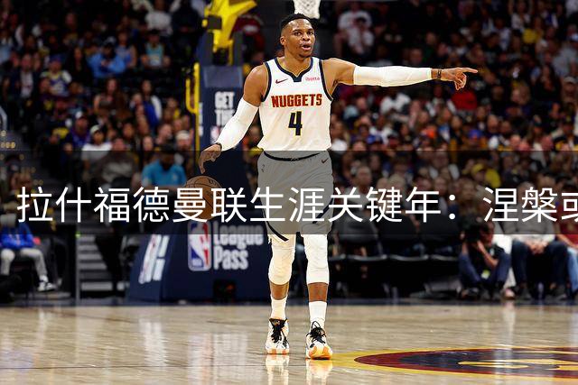 拉什福德曼联生涯关键年：涅槃或告别在此一举