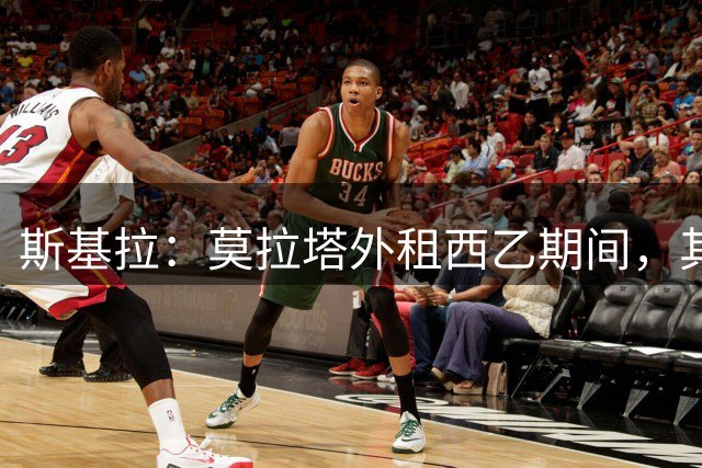 斯基拉：莫拉塔外租西乙期间，其500万欧年薪大部分由科莫承担