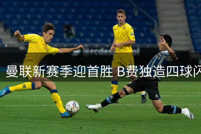 曼联新赛季迎首胜 B费独造四球闪耀英超