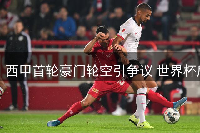 西甲首轮豪门轮空引争议 世界杯后赛程安排曝光