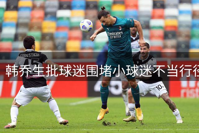 韩乔生批球迷围堵小球迷不当行径