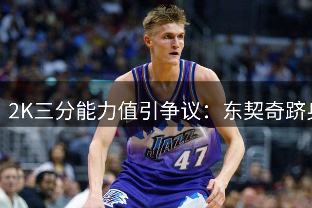 2K三分能力值引争议：东契奇跻身七强遭专业媒体质疑
