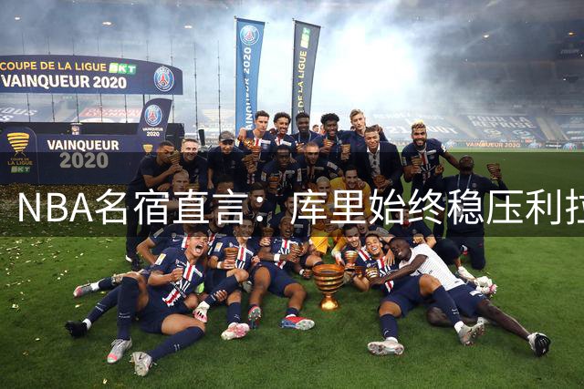 NBA名宿直言：库里始终稳压利拉德一筹